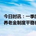 今日时讯：一季度三项社保基金总收入2.04万亿 人社部个人养老金制度平稳有序运行