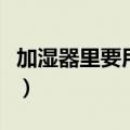 加湿器里要用什么水（加湿器需要用什么水呢）