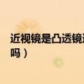 近视镜是凸透镜还是凹透镜（近视眼应该用凹透镜来矫正对吗）