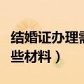 结婚证办理需要什么材料（结婚证办理需要哪些材料）
