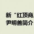 新“红顶商人”尹明善（关于新“红顶商人”尹明善简介）