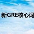 新GRE核心词汇（关于新GRE核心词汇简介）