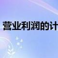营业利润的计算公式（我们一起来了解一下）