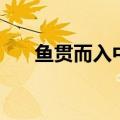 鱼贯而入中贯的意思（鱼贯而入释义）