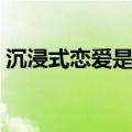 沉浸式恋爱是什么意思（沉浸式恋爱的意思）