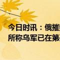 今日时讯：俄摧毁3艘袭击海舰队水面无人艇 美国战争研究所称乌军已在第聂伯河以东设立据点当地官员否认