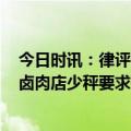 今日时讯：律评餐馆78元酸菜鱼结账变78元一斤 男子抓包卤肉店少秤要求砸秤