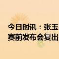 今日时讯：张玉宁赛前与斯坦利密谈5分钟 张玉宁出席国安赛前发布会复出在即连他自己都说超预期