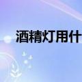 酒精灯用什么酒精（酒精灯用95的酒精）