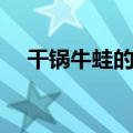 干锅牛蛙的制作方法（怎么做干锅牛蛙）