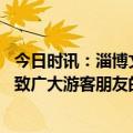 今日时讯：淄博文旅局把兄弟地市都宣传了一遍 淄博给发布致广大游客朋友的一封信