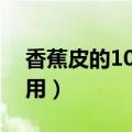 香蕉皮的10大功效与作用（香蕉皮有哪些作用）