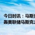 今日时讯：马斯克谈去美元化 看看现实世界吧木头姐再度炮轰美联储马斯克力挺