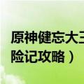 原神健忘大王历险记怎么做（原神健忘大王历险记攻略）