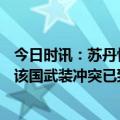 今日时讯：苏丹快速支援部队称俘虏437名军官 苏丹卫生部该国武装冲突已致460人死亡