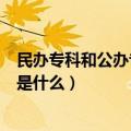 民办专科和公办专科有什么区别（民办专科和公办专科区别是什么）