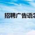 招聘广告语怎么写（写招聘广告语的技巧）