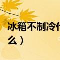 冰箱不制冷什么原因（冰箱不制冷的原因是什么）