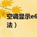 空调显示e6怎么解决（空调显示e6的解决方法）