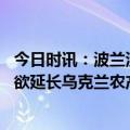 今日时讯：波兰没收俄使馆账户资金克宫警告 波兰和匈牙利欲延长乌克兰农产品禁令至年底