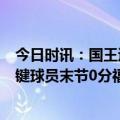 今日时讯：国王追分连续5次三分出手全部打铁 年度最佳关键球员末节0分福克斯我下半场必须要打的更好