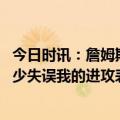 今日时讯：詹姆斯我打跟屎一样 詹姆斯我们需要抢好篮板减少失误我的进攻表现不如防守