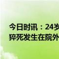 今日时讯：24岁女工猝死公司称其自愿加班 专家超80%的猝死发生在院外多数猝死是可以预防的