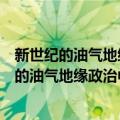 新世纪的油气地缘政治中国面临的机遇与挑战（关于新世纪的油气地缘政治中国面临的机遇与挑战简介）