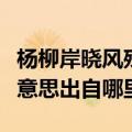 杨柳岸晓风残月的意思（杨柳岸晓风残月什么意思出自哪里）