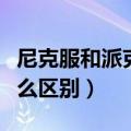 尼克服和派克服的区别（尼克服和派克服有什么区别）