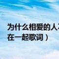 为什么相爱的人不能在一起歌词（歌曲为什么相爱的人不能在一起歌词）
