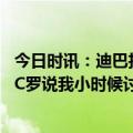 今日时讯：迪巴拉穆里尼奥是优秀的谋略大师 迪巴拉我曾对C罗说我小时候讨厌你对此我们开怀大笑