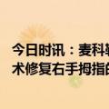 今日时讯：麦科勒姆接受受右拇指手术 麦科勒姆成功接受手术修复右手拇指的尺侧副韧带