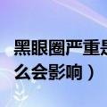 黑眼圈严重是身体上什么原因引起的（都有什么会影响）