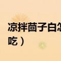 凉拌茴子白怎么拌好吃（凉拌茴子白如何拌好吃）