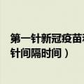 第一针新冠疫苗和第二针间隔多久（第一针新冠疫苗和第二针间隔时间）
