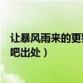 让暴风雨来的更猛烈些吧出自哪里（让暴风雨来的更猛烈些吧出处）