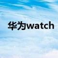 华为watch（gt2多少钱 功能强大的手表）