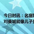 今日时讯：名宿阿森纳可能未来十年无法争冠 热刺旧将枪手对曼城就像儿子打父亲