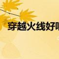 穿越火线好听的名字（穿越火线网名大全）