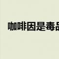 咖啡因是毒品吗（到底咖啡因是不是毒品）