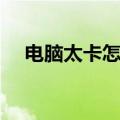 电脑太卡怎么办最有效（电脑卡怎么办）