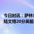 今日时讯：萨林杰23+15深圳逆转浙江追至1-1 贺希宁19分陆文博20分吴前三分11中1&6犯深圳逆转浙江1-1