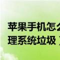 苹果手机怎么清理系统垃圾（苹果手机如何清理系统垃圾）