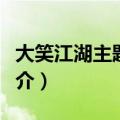 大笑江湖主题曲歌词（大笑江湖主题曲歌曲简介）
