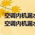 空调内机漏水是什么问题怎么解决（如何解决空调内机漏水）
