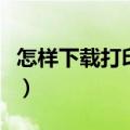 怎样下载打印机驱动（打印机驱动在哪能下载）