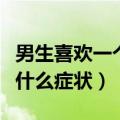 男生喜欢一个女生的表现（当男生喜欢女生有什么症状）