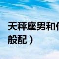 天秤座男和什么座最配（哪个星座和天秤座男般配）