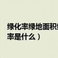 绿化率绿地面积绿地率分别是指什么（绿化率绿地面积绿地率是什么）